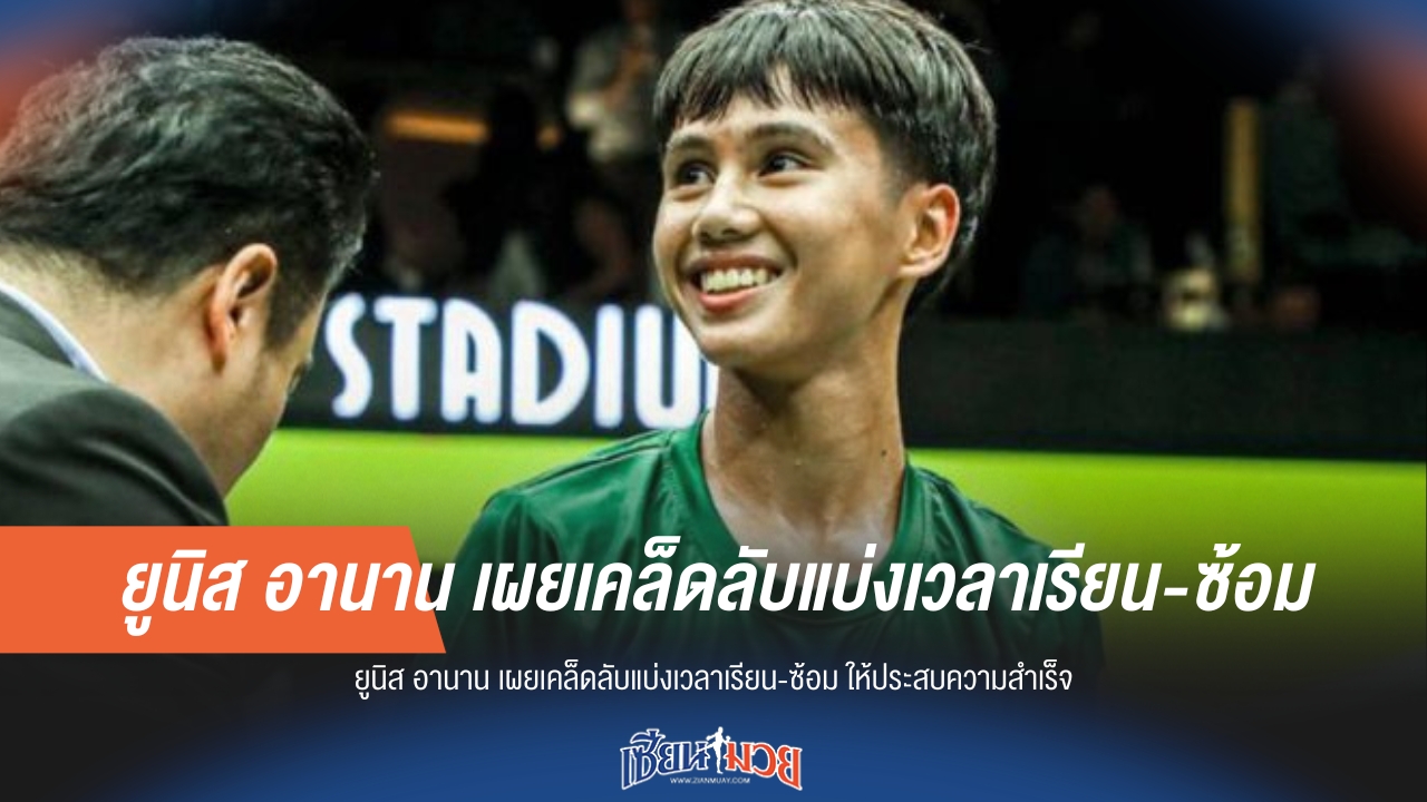 ยูนิส อานาน เผยเคล็ดลับแบ่งเวลาเรียน-ซ้อม ให้ประสบความสำเร็จ