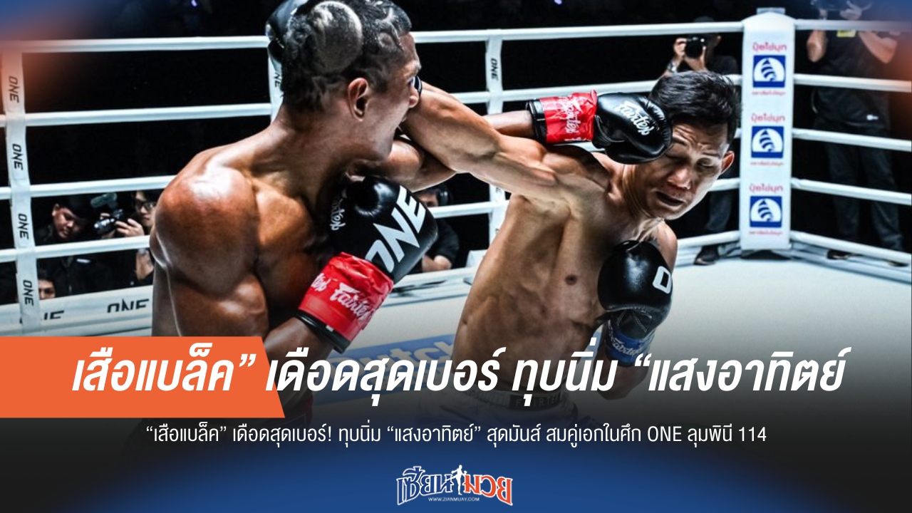 “เสือแบล็ค” โชว์ฟอร์มดุ! ไล่ทุบ “แสงอาทิตย์” สุดมันส์ ศึก ONE ลุมพินี 114