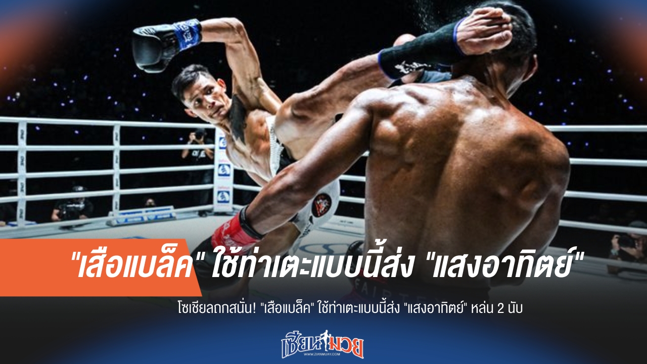 โซเชียลฮือฮา "เสือแบล็ค" ใช้ท่าเตะแบบนี้ส่ง "แสงอาทิตย์" หล่น 2 นับ