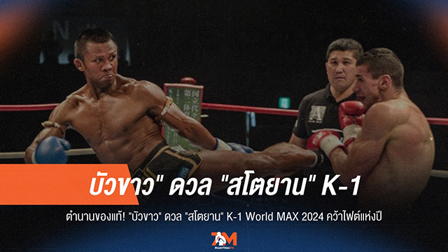 "บัวขาว" ปะทะ "สโตยาน" ไฟต์แห่งปี K-1 World MAX 2024