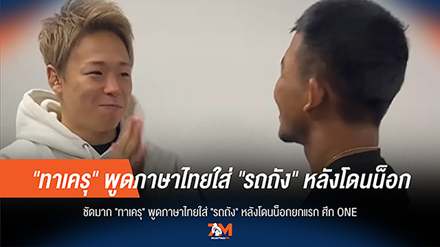 ไม่เชื่อก็ต้องเชื่อ! 'ทาเครุ' พูดภาษาไทยใส่ 'รถถัง' หลังโดนน็อกเอาต์