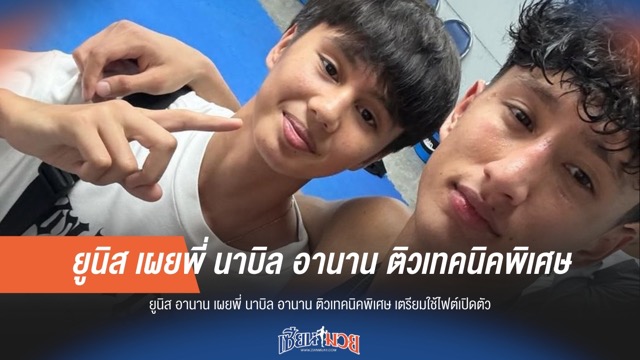 ยูนิส อานาน เผยพี่ นาบิล อานาน ติวเทคนิคพิเศษ เตรียมใช้ไฟต์เปิดตัว