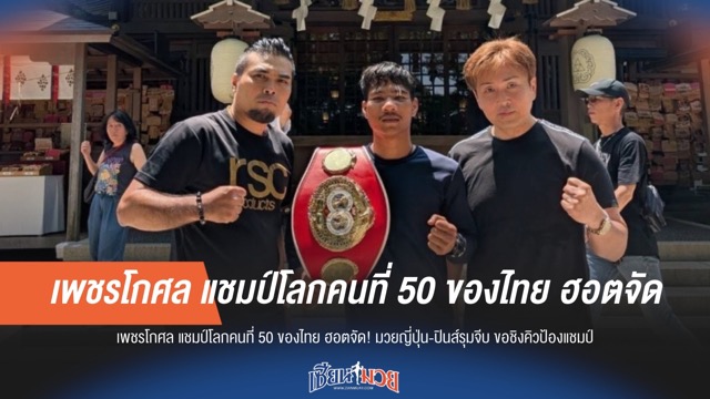 แชมป์โลกคนที่ 50 ของไทย "เพชรโกศล" สุดฮอต! ยุ่น-ปินส์ แห่รุมจีบขอชิง