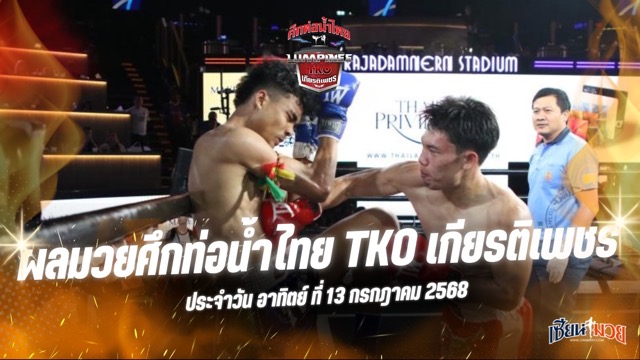 ผลมวยศึกท่อน้ำไทย TKO เกียรติเพชร ประจำวันอาทิตย์ที่ 13 กรกฎาคม 2568